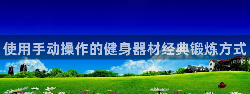 尊龙游戏官网游戏特色：使用手动操作的健身器材经典锻炼